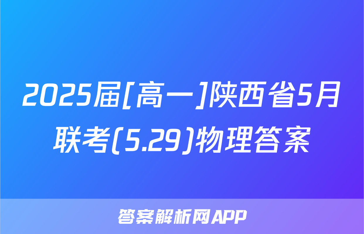 2025届[高一]陕西省5月联考(5.29)物理答案