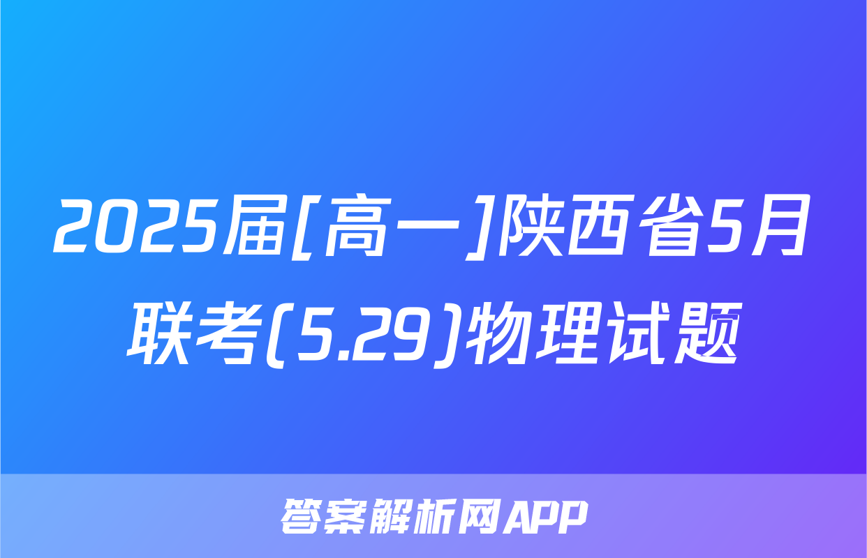 2025届[高一]陕西省5月联考(5.29)物理试题