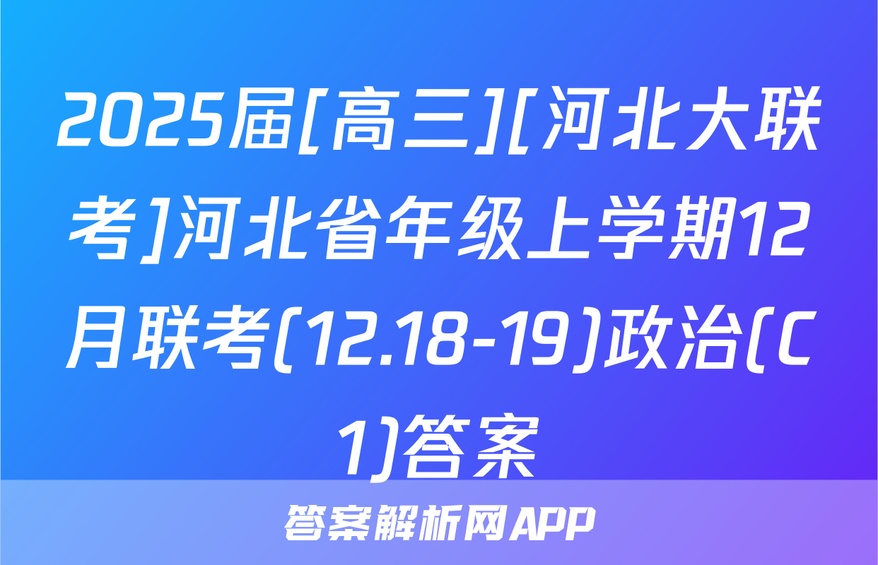 2025届[高三][河北大联考]河北省年级上学期12月联考(12.18-19)政治(C1)答案