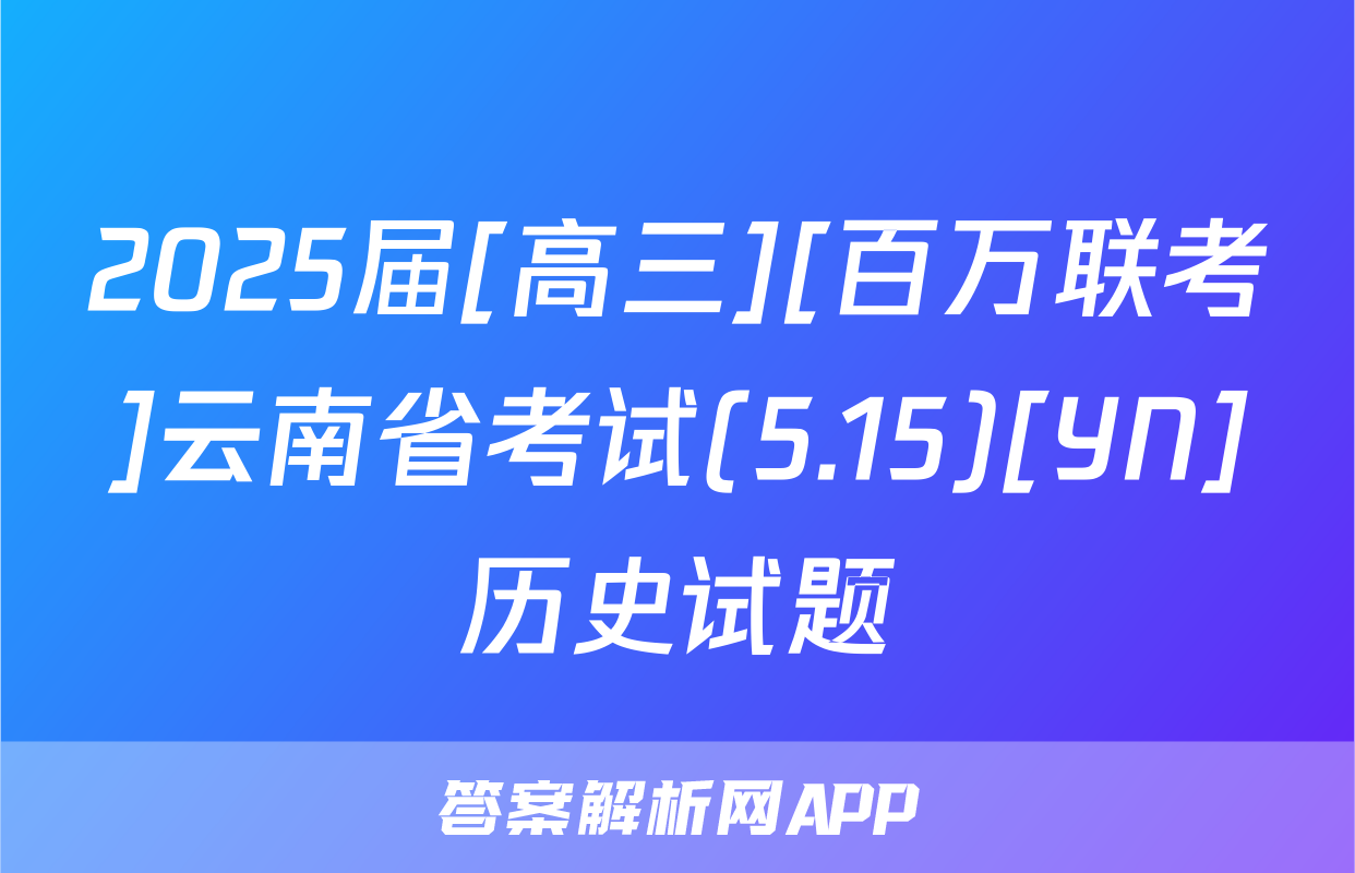 2025届[高三][百万联考]云南省考试(5.15)[YN]历史试题