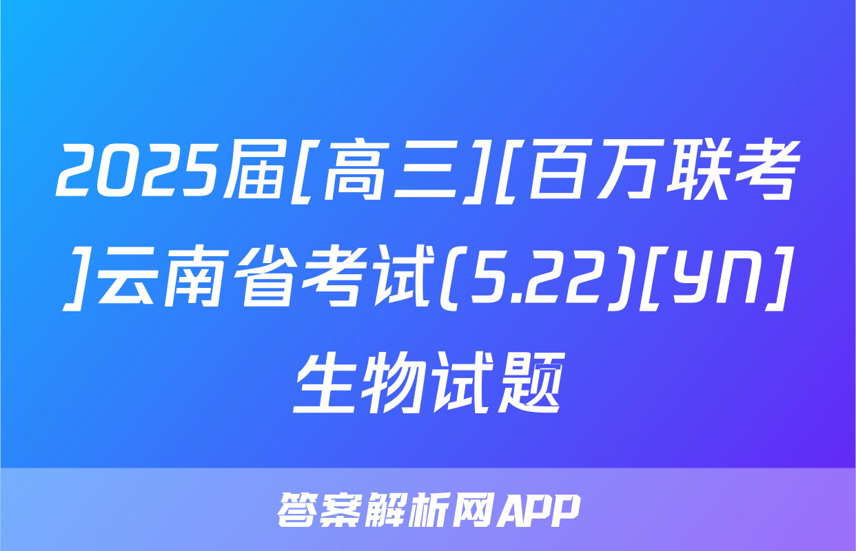 2025届[高三][百万联考]云南省考试(5.22)[YN]生物试题