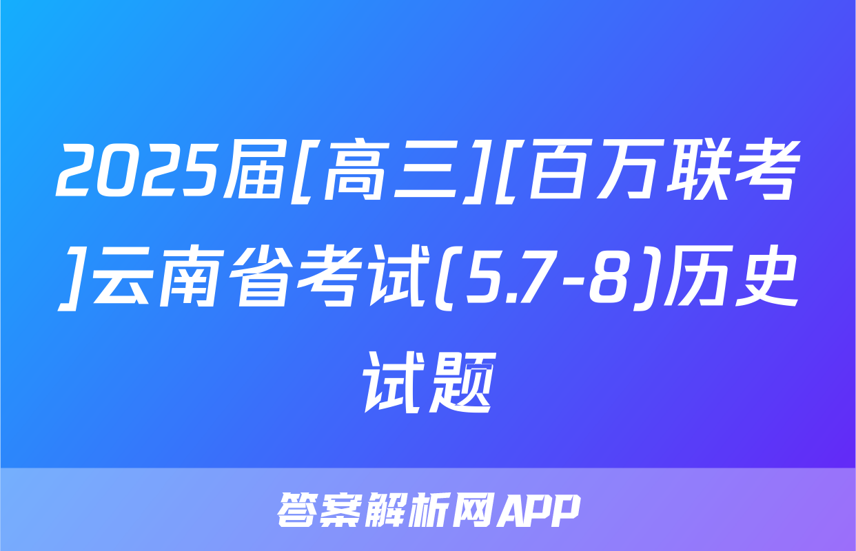 2025届[高三][百万联考]云南省考试(5.7-8)历史试题