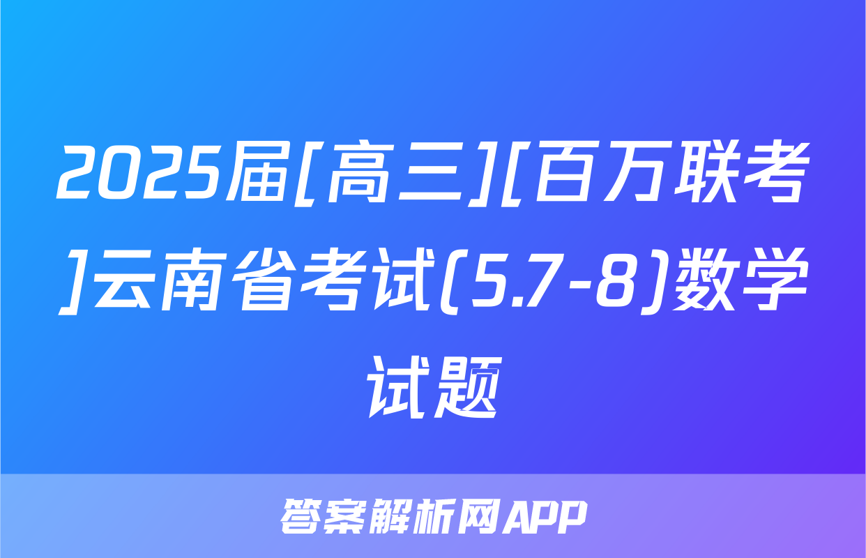 2025届[高三][百万联考]云南省考试(5.7-8)数学试题