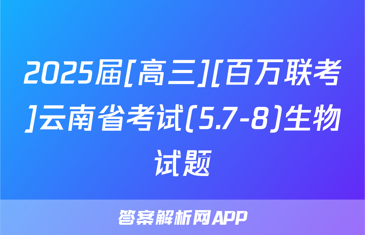 2025届[高三][百万联考]云南省考试(5.7-8)生物试题