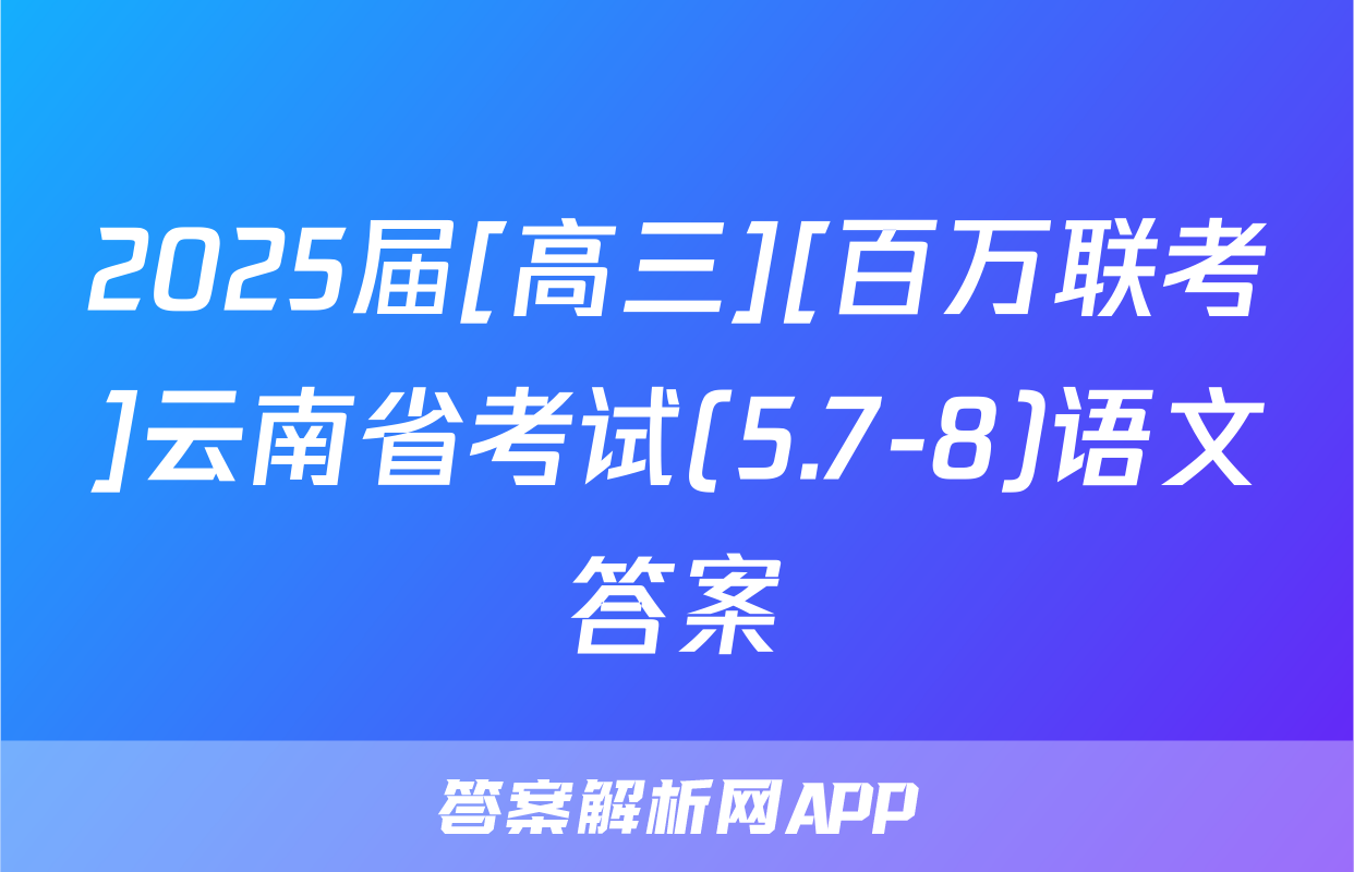 2025届[高三][百万联考]云南省考试(5.7-8)语文答案