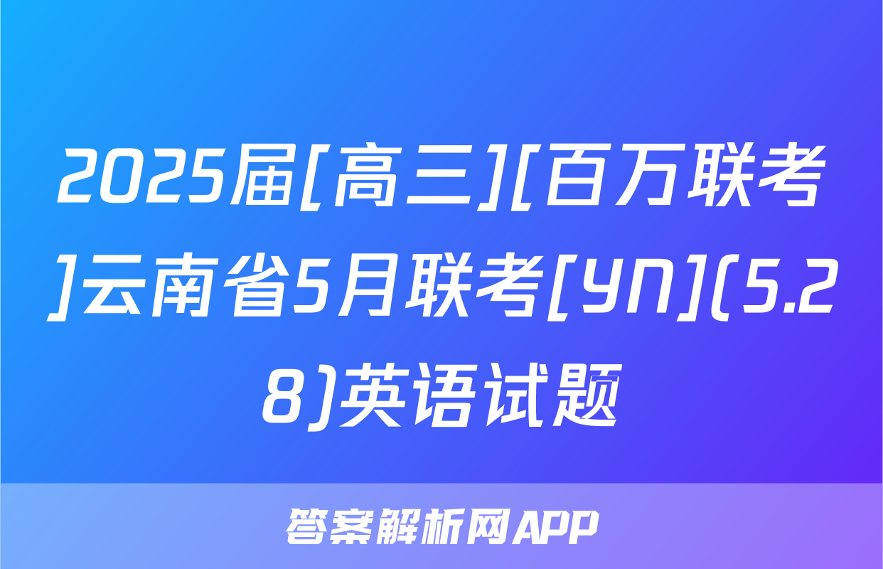 2025届[高三][百万联考]云南省5月联考[YN](5.28)英语试题