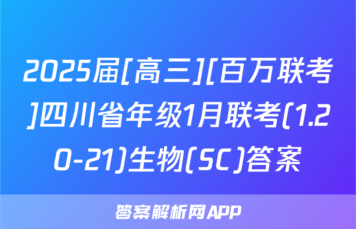 2025届[高三][百万联考]四川省年级1月联考(1.20-21)生物(SC)答案