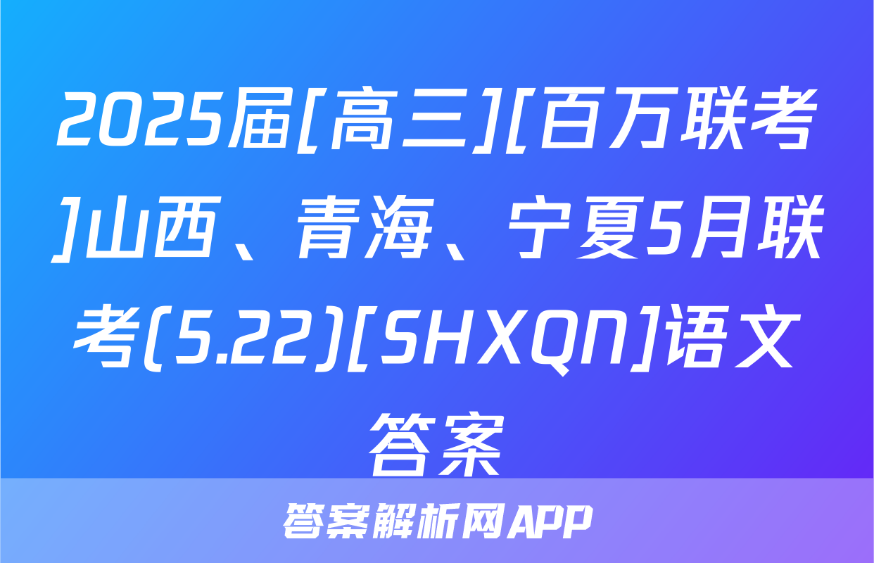 2025届[高三][百万联考]山西、青海、宁夏5月联考(5.22)[SHXQN]语文答案