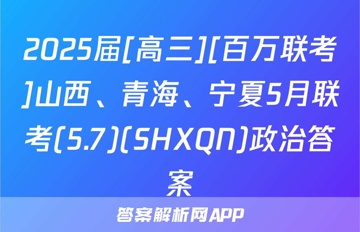 2025届[高三][百万联考]山西、青海、宁夏5月联考(5.7)(SHXQN)政治答案