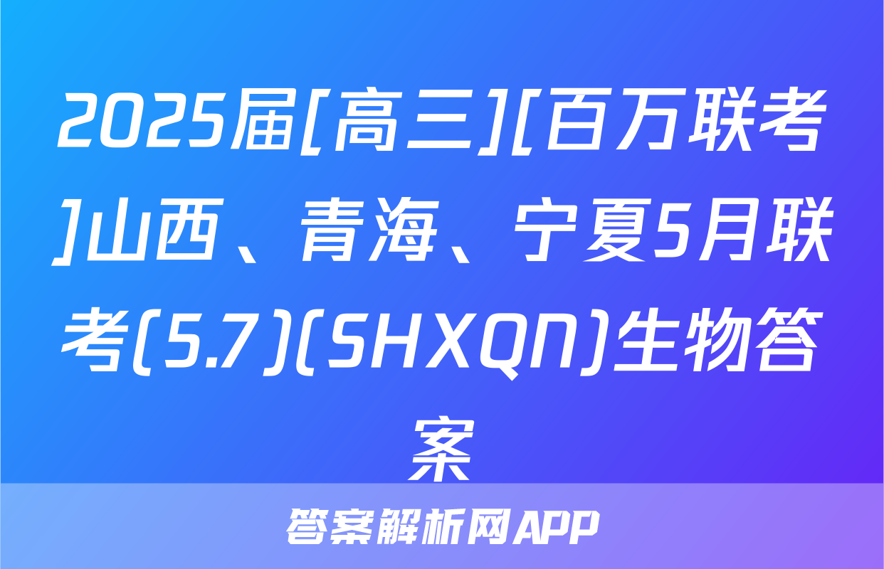 2025届[高三][百万联考]山西、青海、宁夏5月联考(5.7)(SHXQN)生物答案