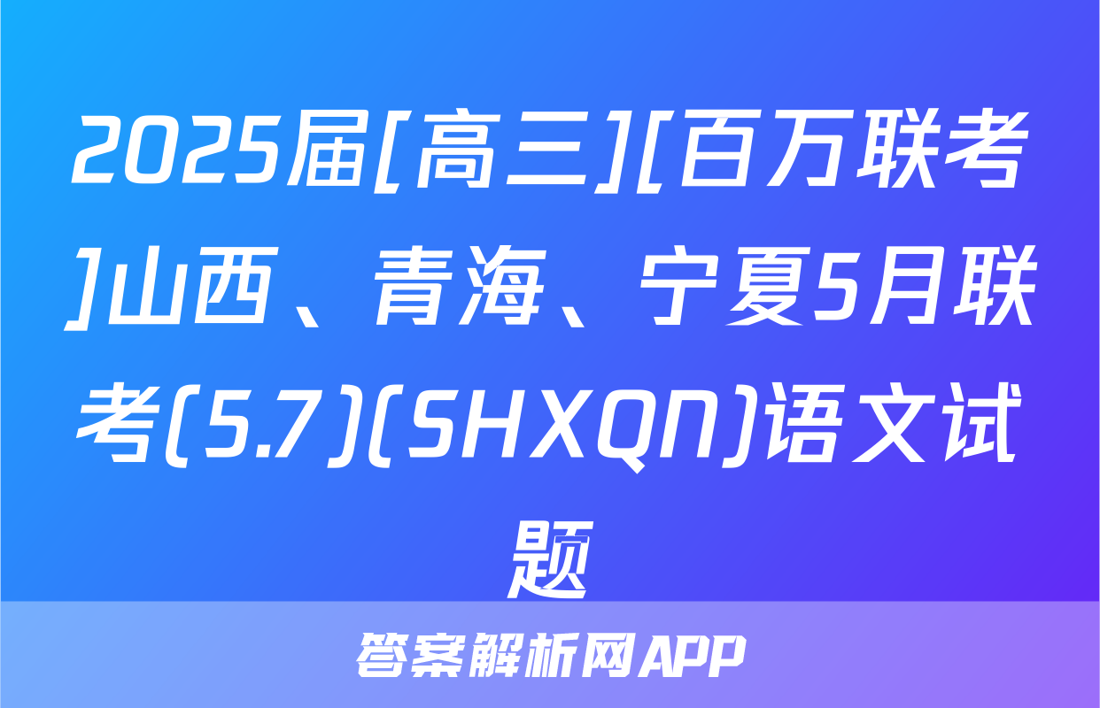 2025届[高三][百万联考]山西、青海、宁夏5月联考(5.7)(SHXQN)语文试题