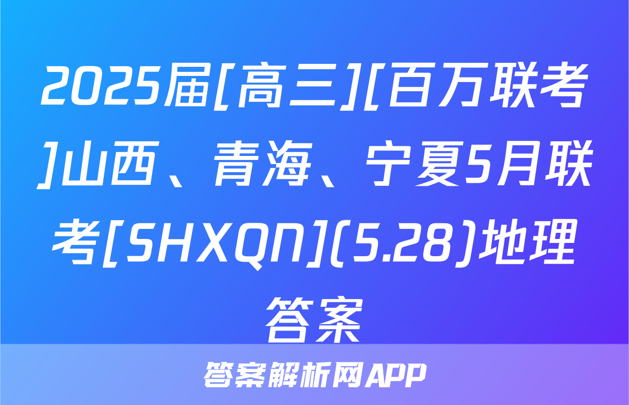 2025届[高三][百万联考]山西、青海、宁夏5月联考[SHXQN](5.28)地理答案