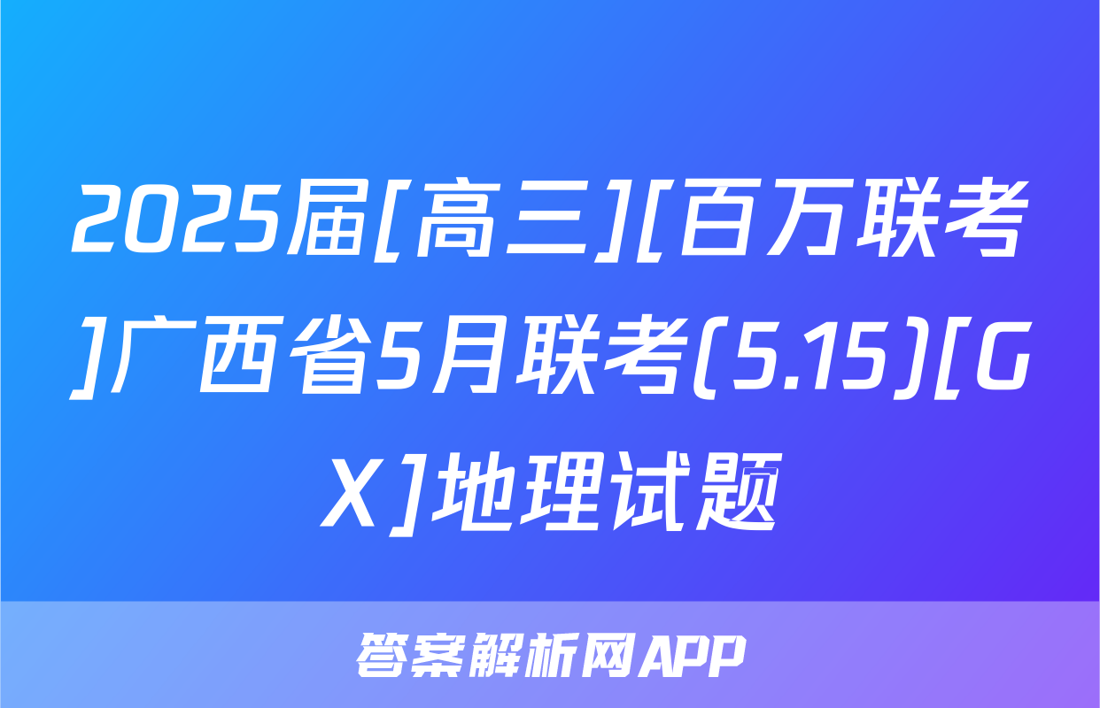 2025届[高三][百万联考]广西省5月联考(5.15)[GX]地理试题