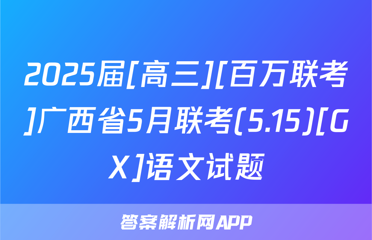 2025届[高三][百万联考]广西省5月联考(5.15)[GX]语文试题