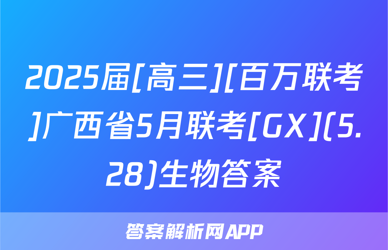 2025届[高三][百万联考]广西省5月联考[GX](5.28)生物答案