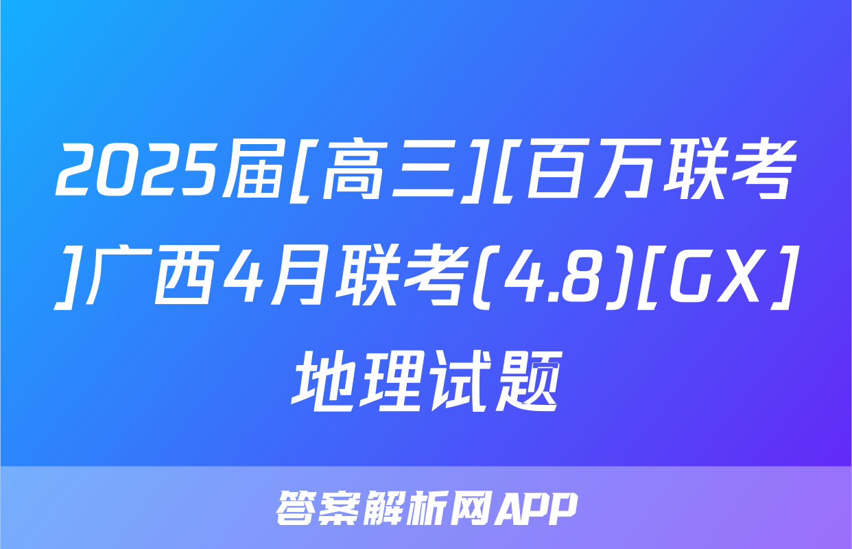 2025届[高三][百万联考]广西4月联考(4.8)[GX]地理试题