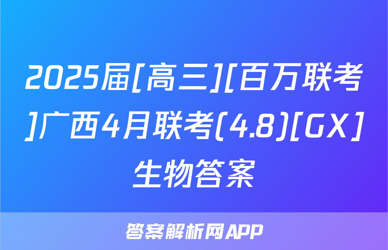 2025届[高三][百万联考]广西4月联考(4.8)[GX]生物答案