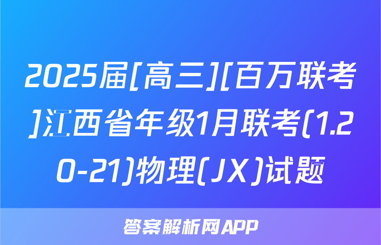 2025届[高三][百万联考]江西省年级1月联考(1.20-21)物理(JX)试题
