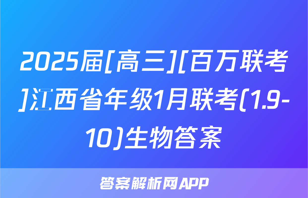 2025届[高三][百万联考]江西省年级1月联考(1.9-10)生物答案