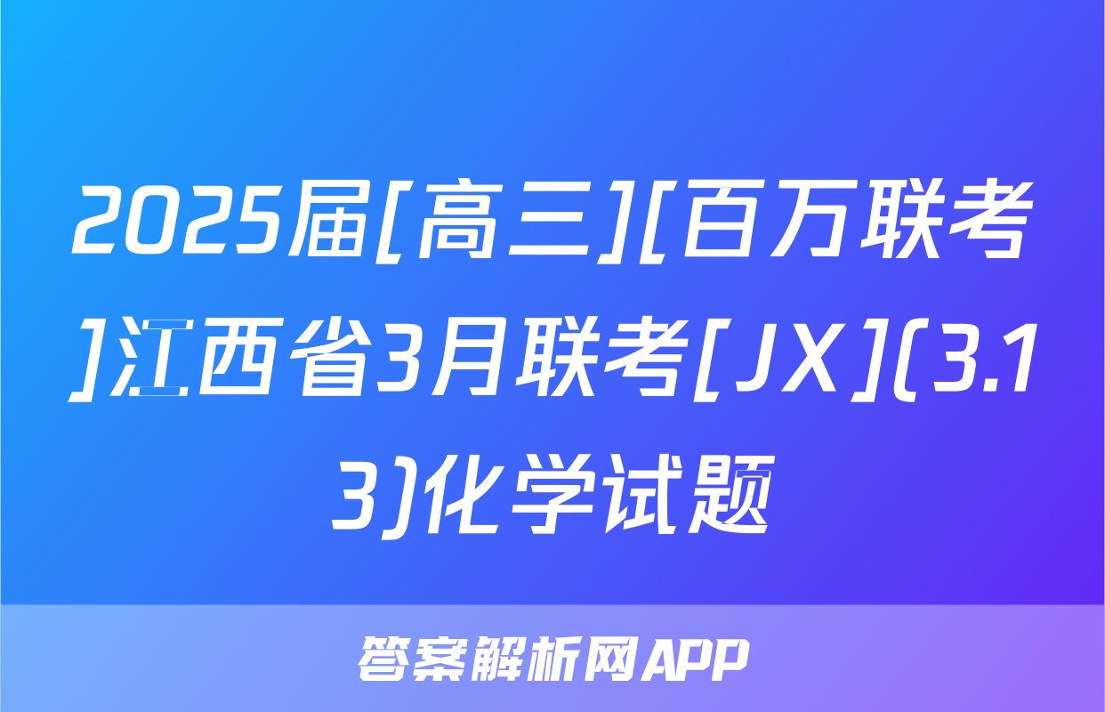 2025届[高三][百万联考]江西省3月联考[JX](3.13)化学试题