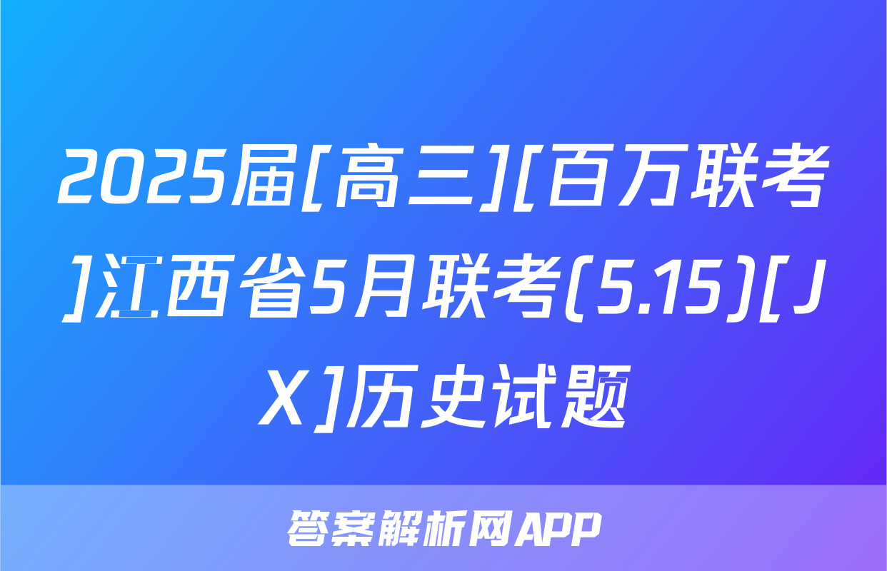 2025届[高三][百万联考]江西省5月联考(5.15)[JX]历史试题