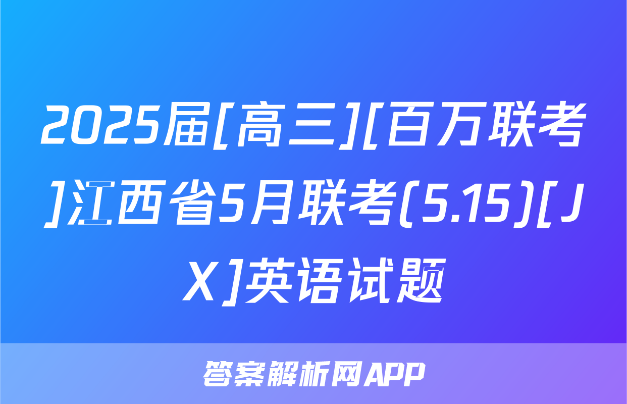 2025届[高三][百万联考]江西省5月联考(5.15)[JX]英语试题