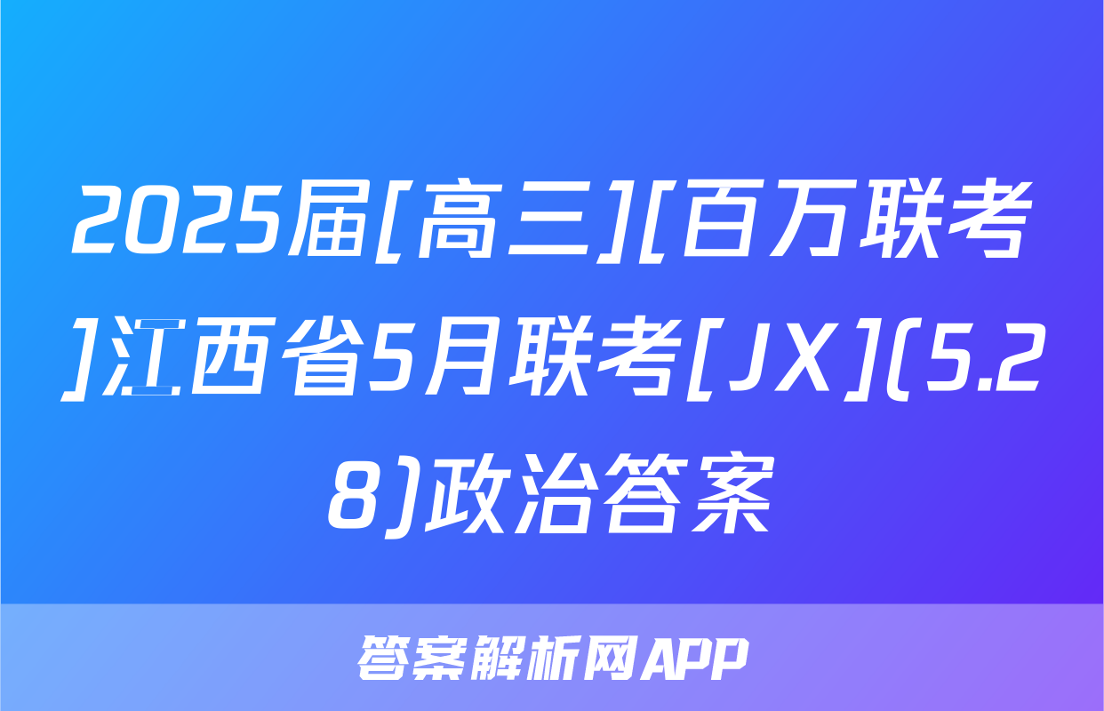 2025届[高三][百万联考]江西省5月联考[JX](5.28)政治答案