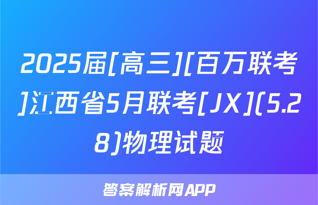 2025届[高三][百万联考]江西省5月联考[JX](5.28)物理试题
