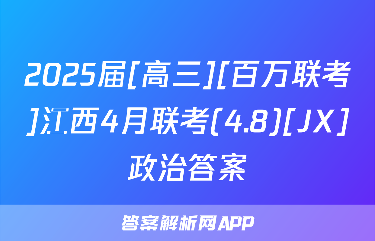 2025届[高三][百万联考]江西4月联考(4.8)[JX]政治答案