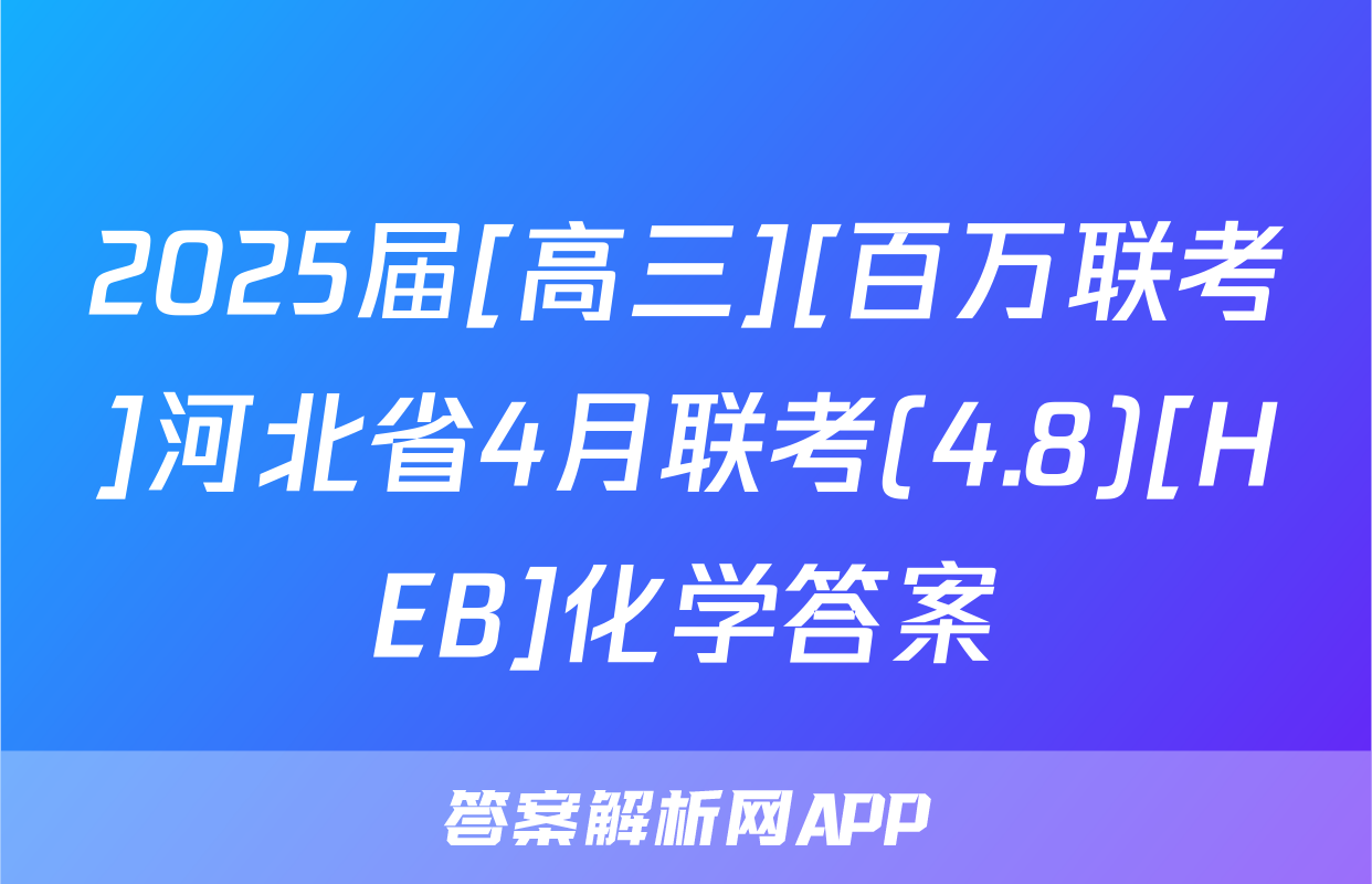 2025届[高三][百万联考]河北省4月联考(4.8)[HEB]化学答案