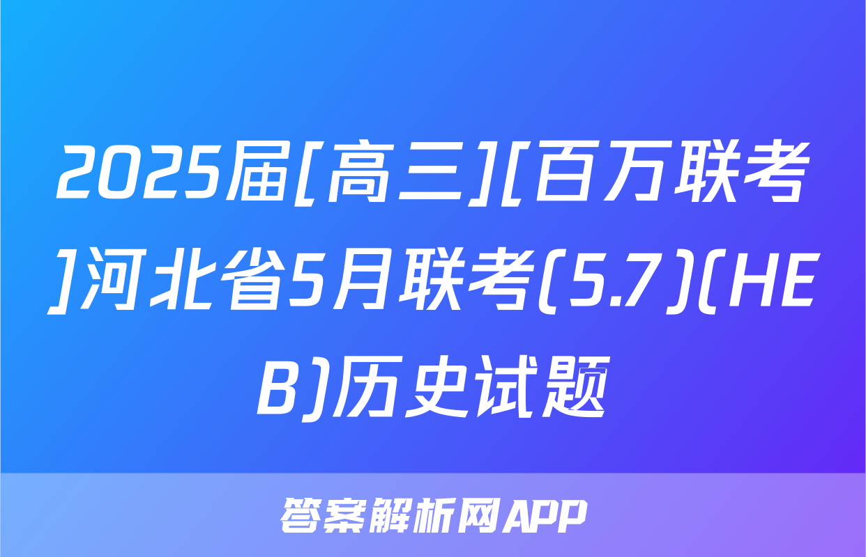 2025届[高三][百万联考]河北省5月联考(5.7)(HEB)历史试题