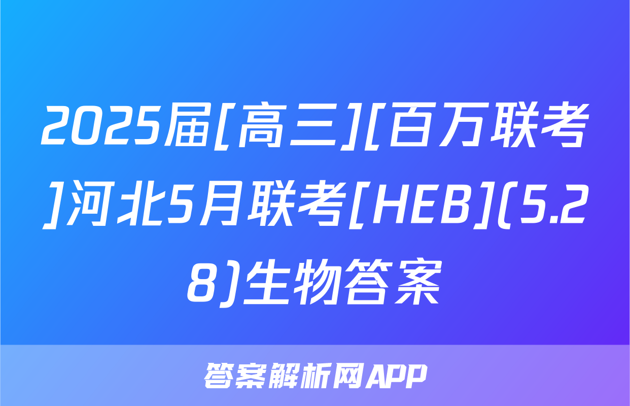 2025届[高三][百万联考]河北5月联考[HEB](5.28)生物答案