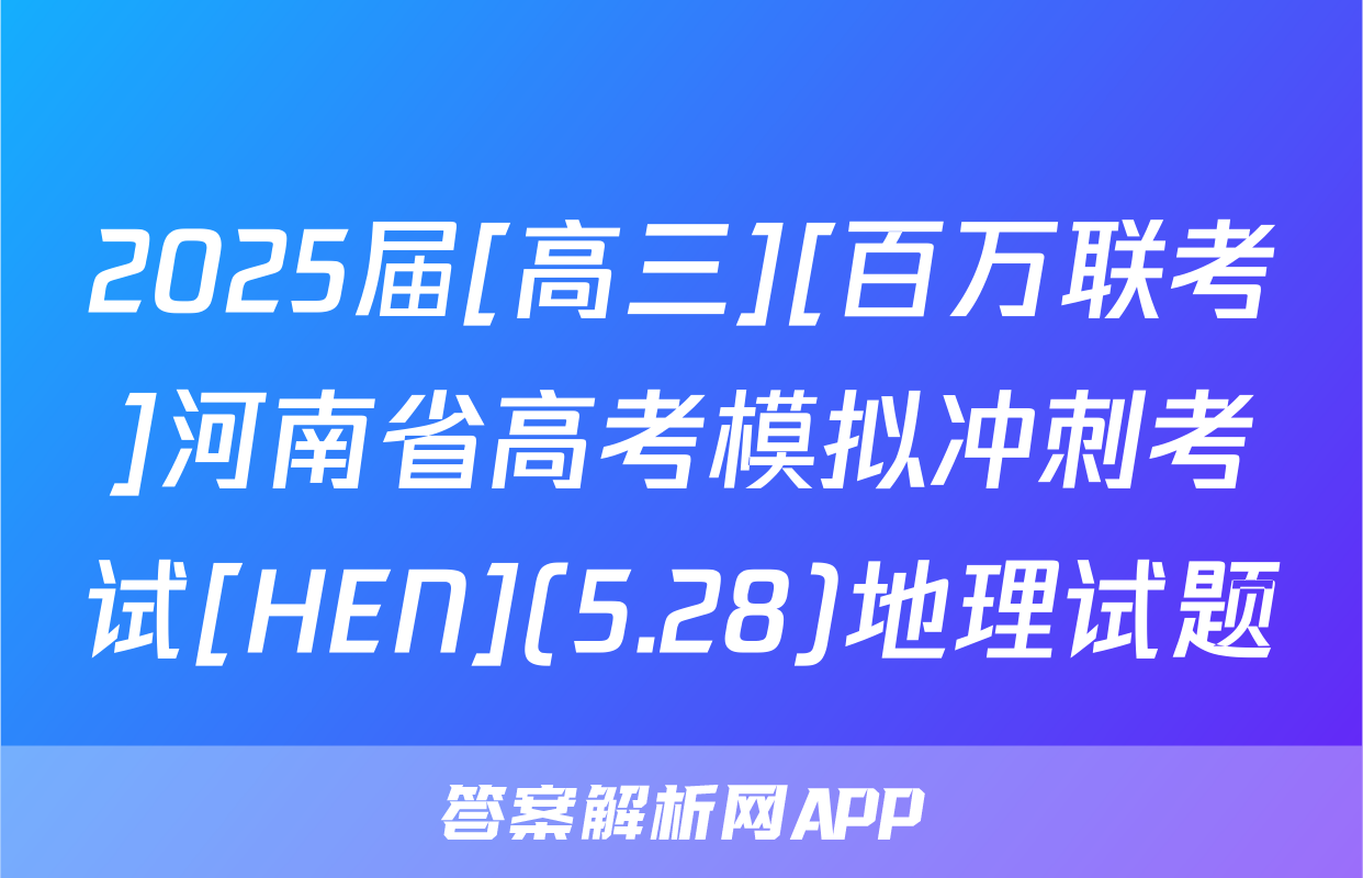 2025届[高三][百万联考]河南省高考模拟冲刺考试[HEN](5.28)地理试题