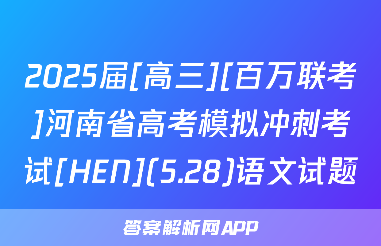 2025届[高三][百万联考]河南省高考模拟冲刺考试[HEN](5.28)语文试题