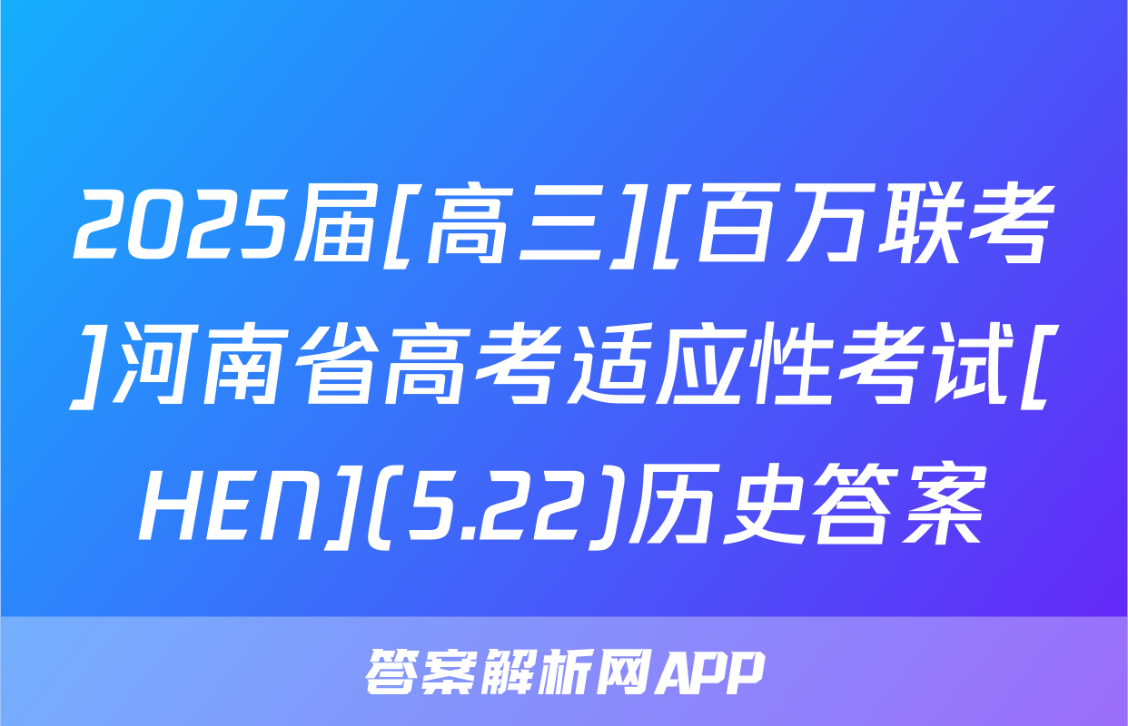 2025届[高三][百万联考]河南省高考适应性考试[HEN](5.22)历史答案