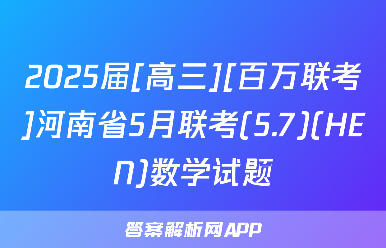2025届[高三][百万联考]河南省5月联考(5.7)(HEN)数学试题