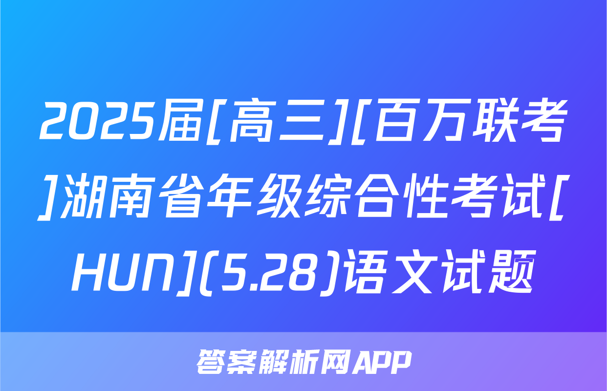 2025届[高三][百万联考]湖南省年级综合性考试[HUN](5.28)语文试题