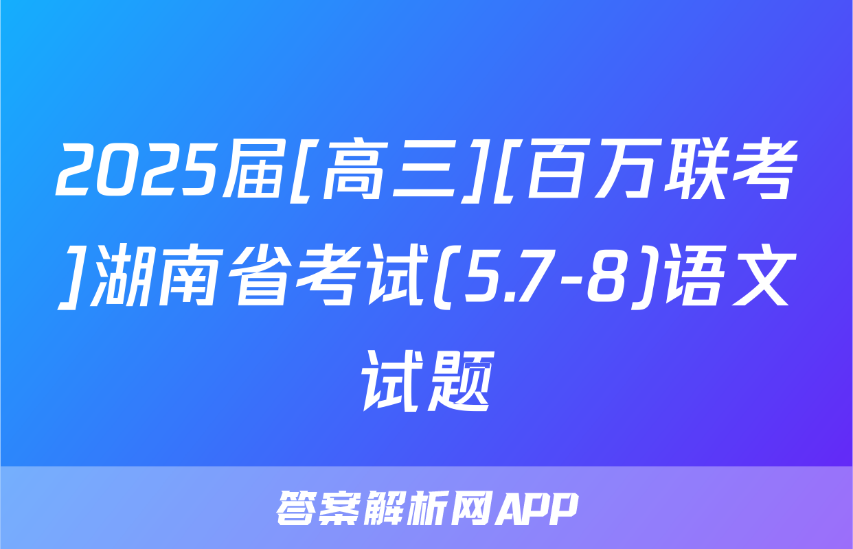 2025届[高三][百万联考]湖南省考试(5.7-8)语文试题