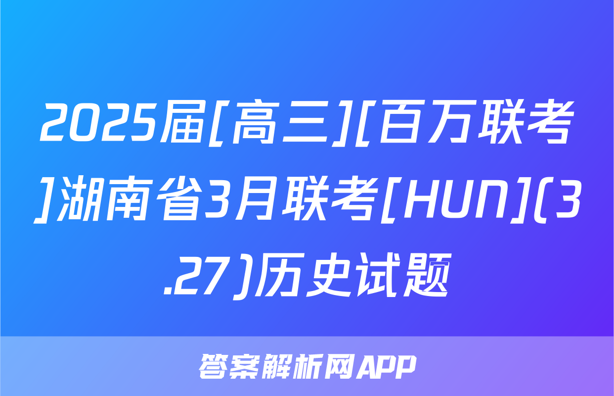 2025届[高三][百万联考]湖南省3月联考[HUN](3.27)历史试题