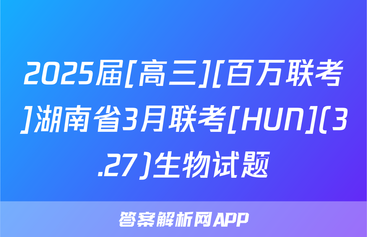 2025届[高三][百万联考]湖南省3月联考[HUN](3.27)生物试题