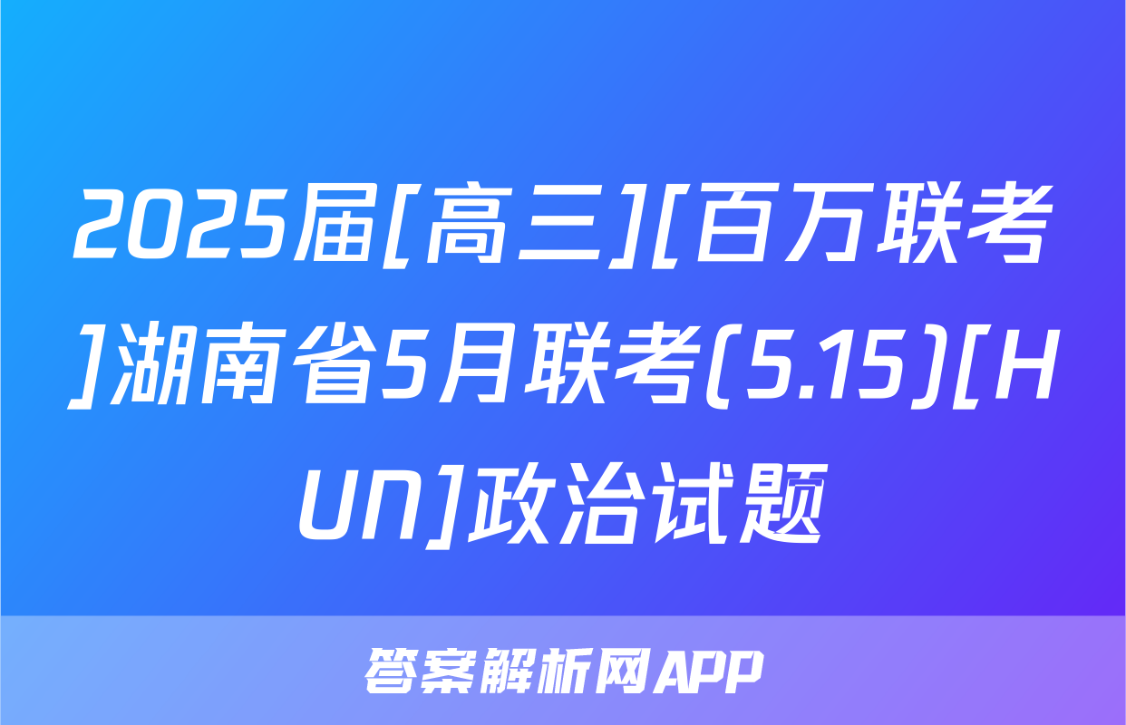 2025届[高三][百万联考]湖南省5月联考(5.15)[HUN]政治试题