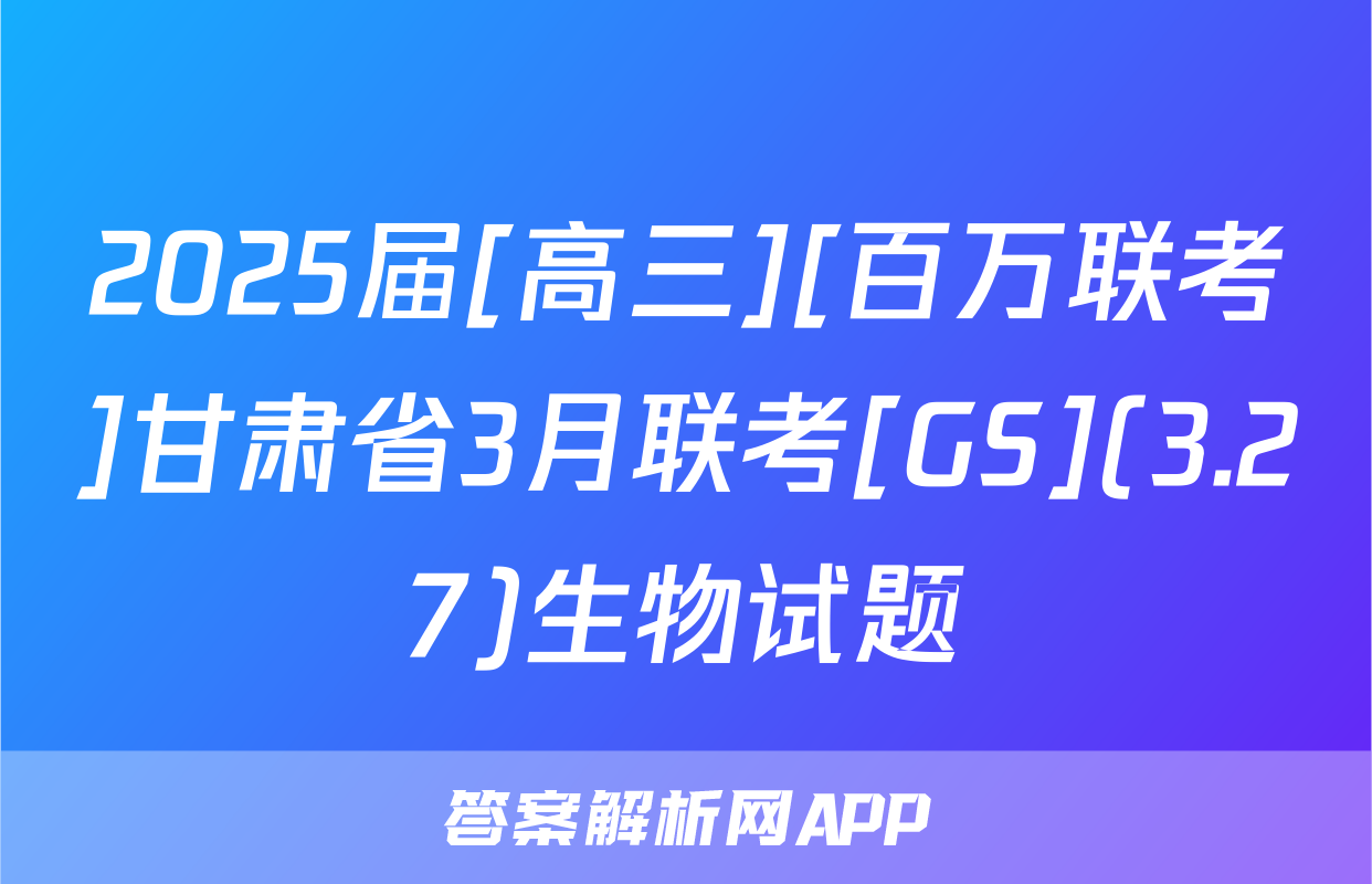 2025届[高三][百万联考]甘肃省3月联考[GS](3.27)生物试题