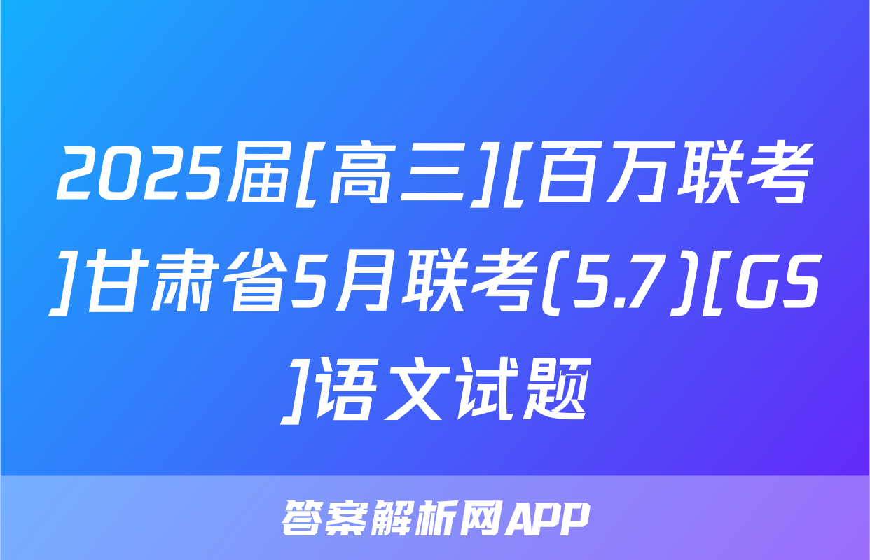 2025届[高三][百万联考]甘肃省5月联考(5.7)[GS]语文试题