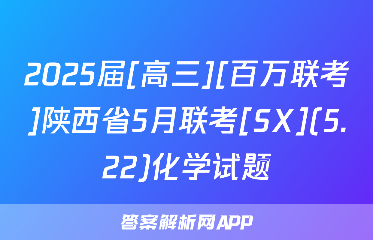 2025届[高三][百万联考]陕西省5月联考[SX](5.22)化学试题