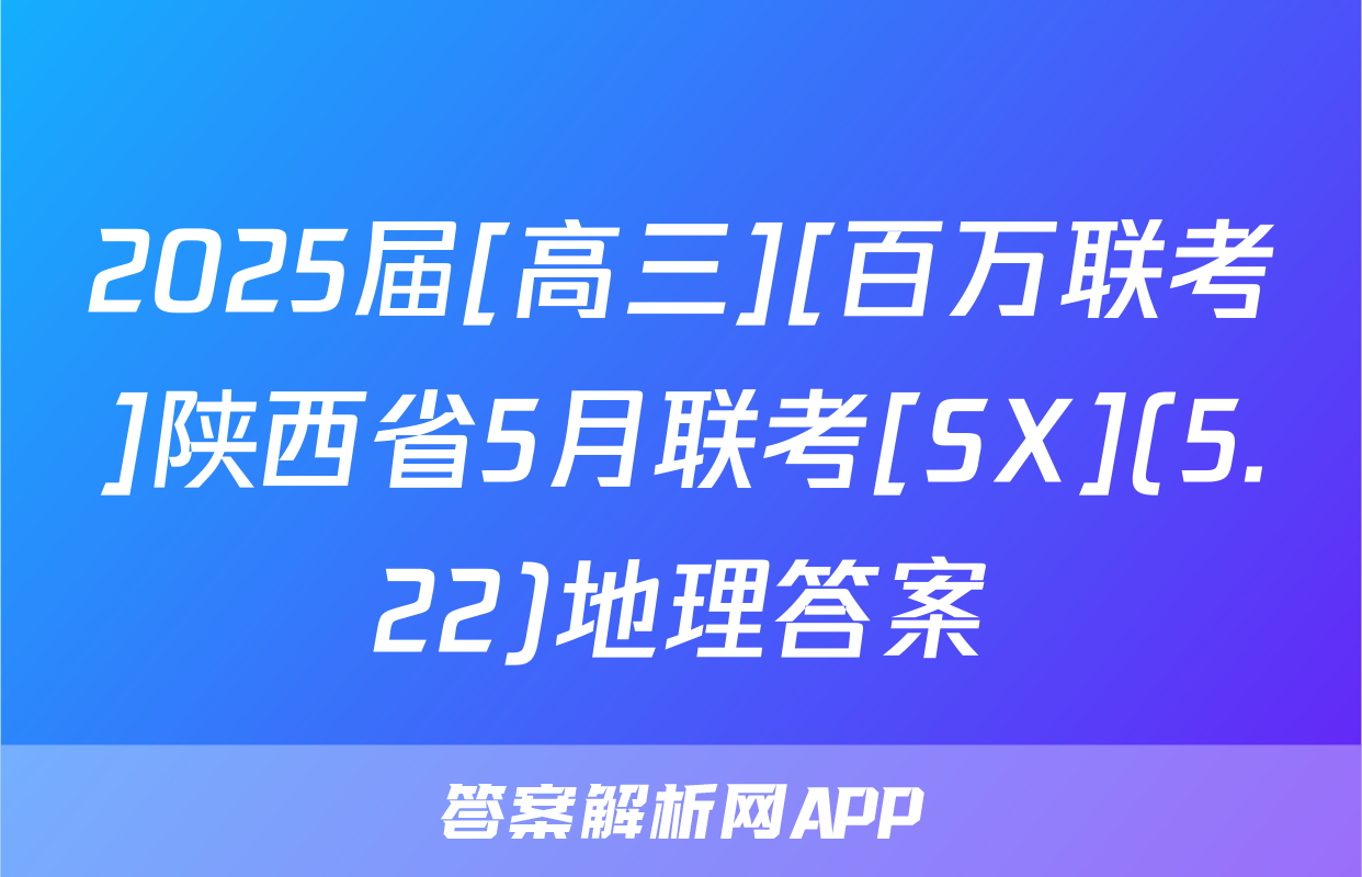 2025届[高三][百万联考]陕西省5月联考[SX](5.22)地理答案