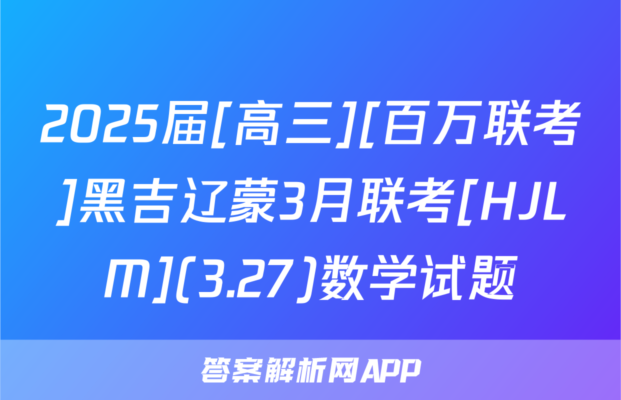 2025届[高三][百万联考]黑吉辽蒙3月联考[HJLM](3.27)数学试题