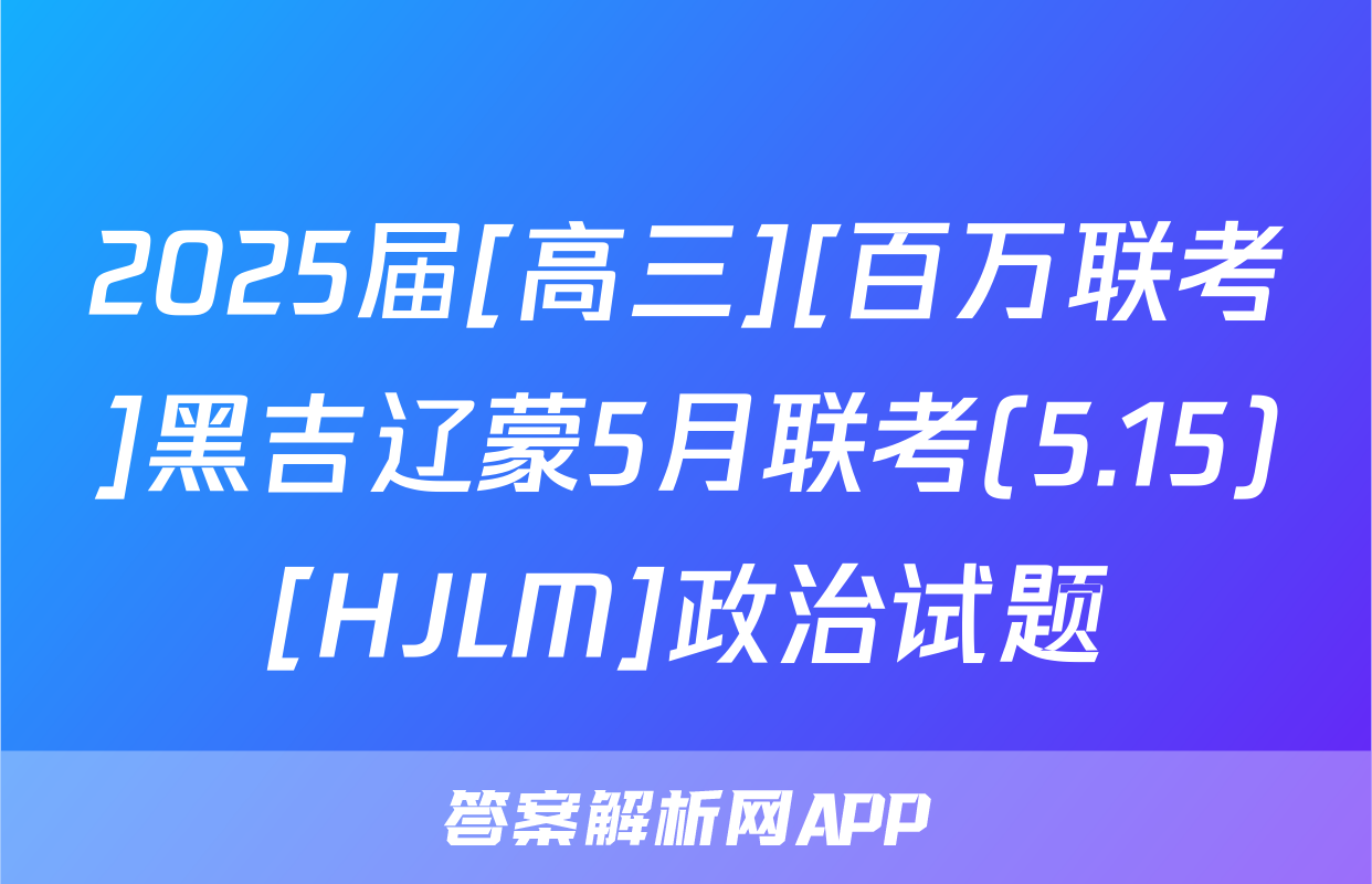 2025届[高三][百万联考]黑吉辽蒙5月联考(5.15)[HJLM]政治试题