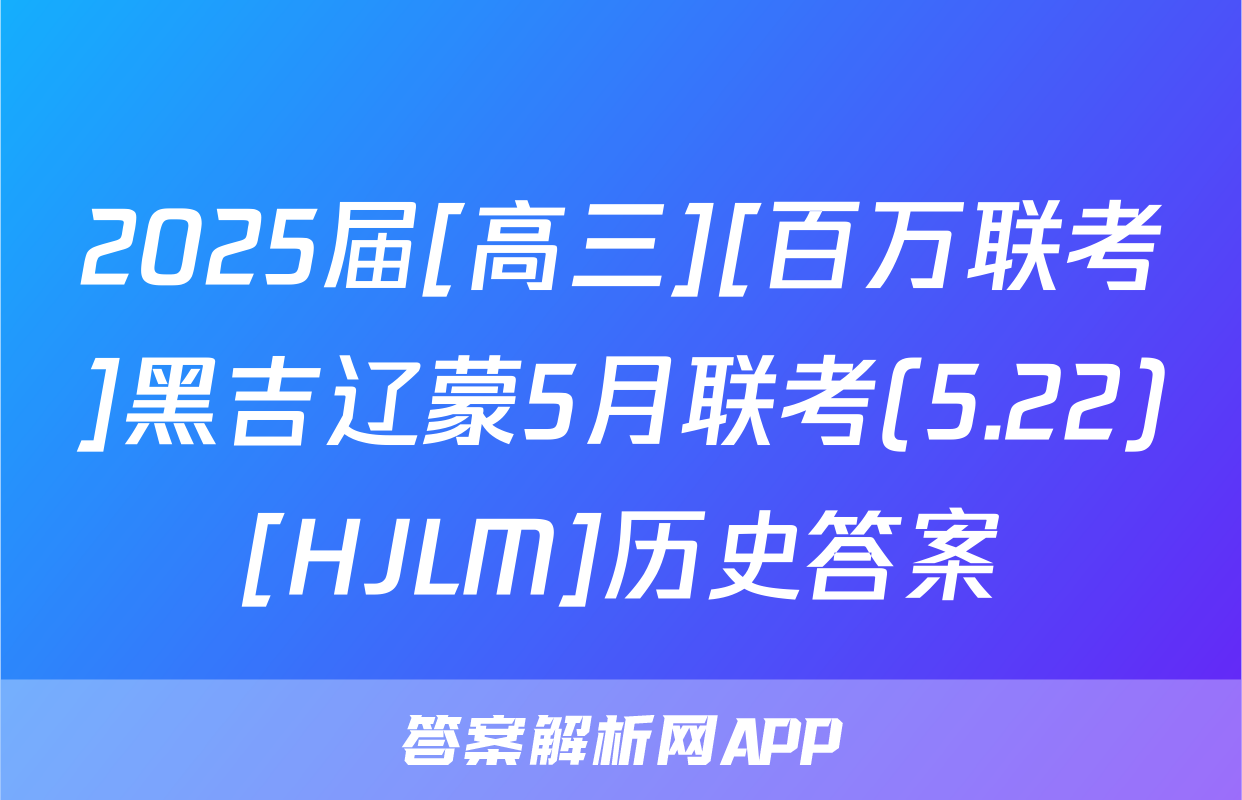 2025届[高三][百万联考]黑吉辽蒙5月联考(5.22)[HJLM]历史答案