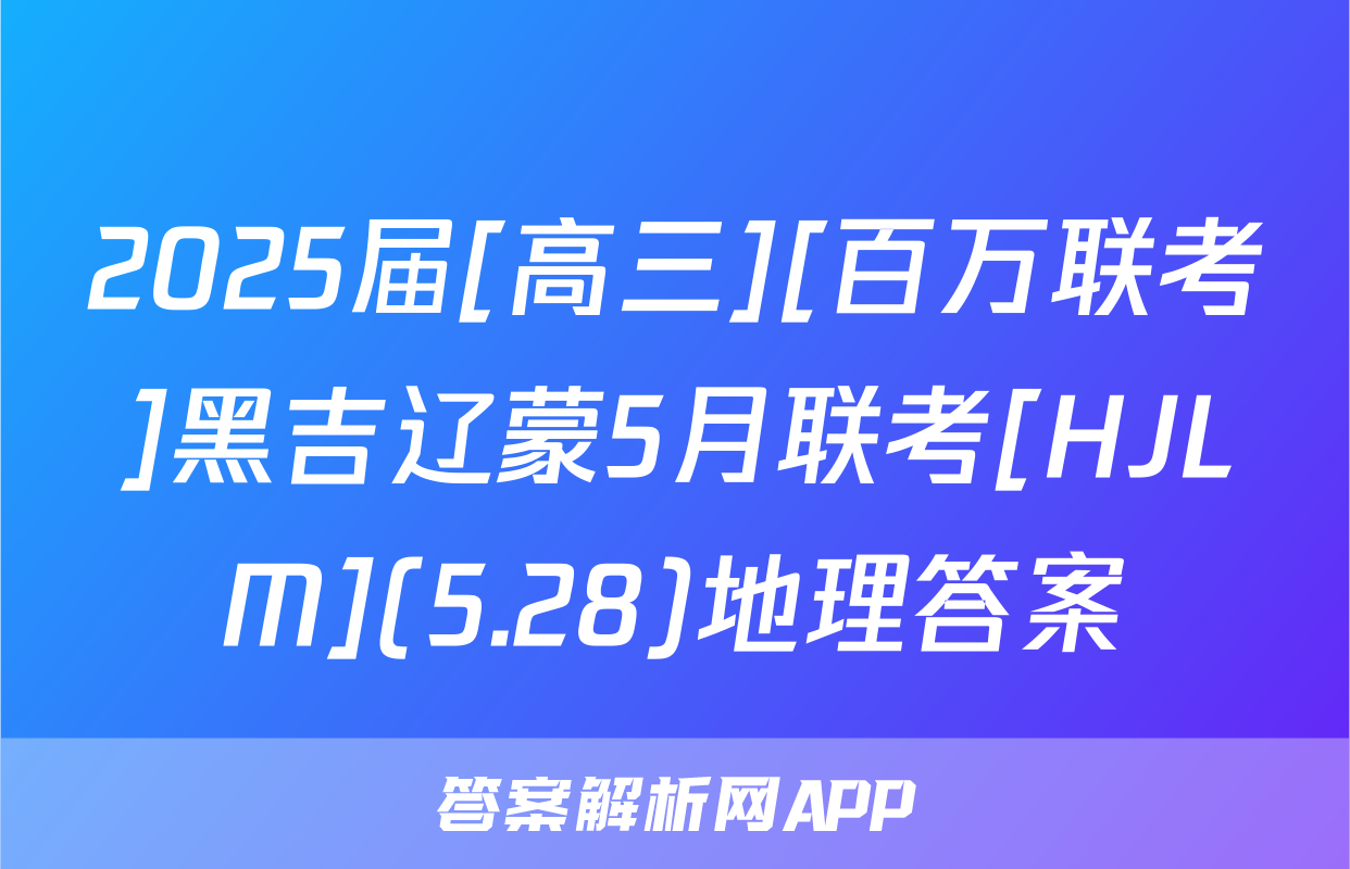 2025届[高三][百万联考]黑吉辽蒙5月联考[HJLM](5.28)地理答案