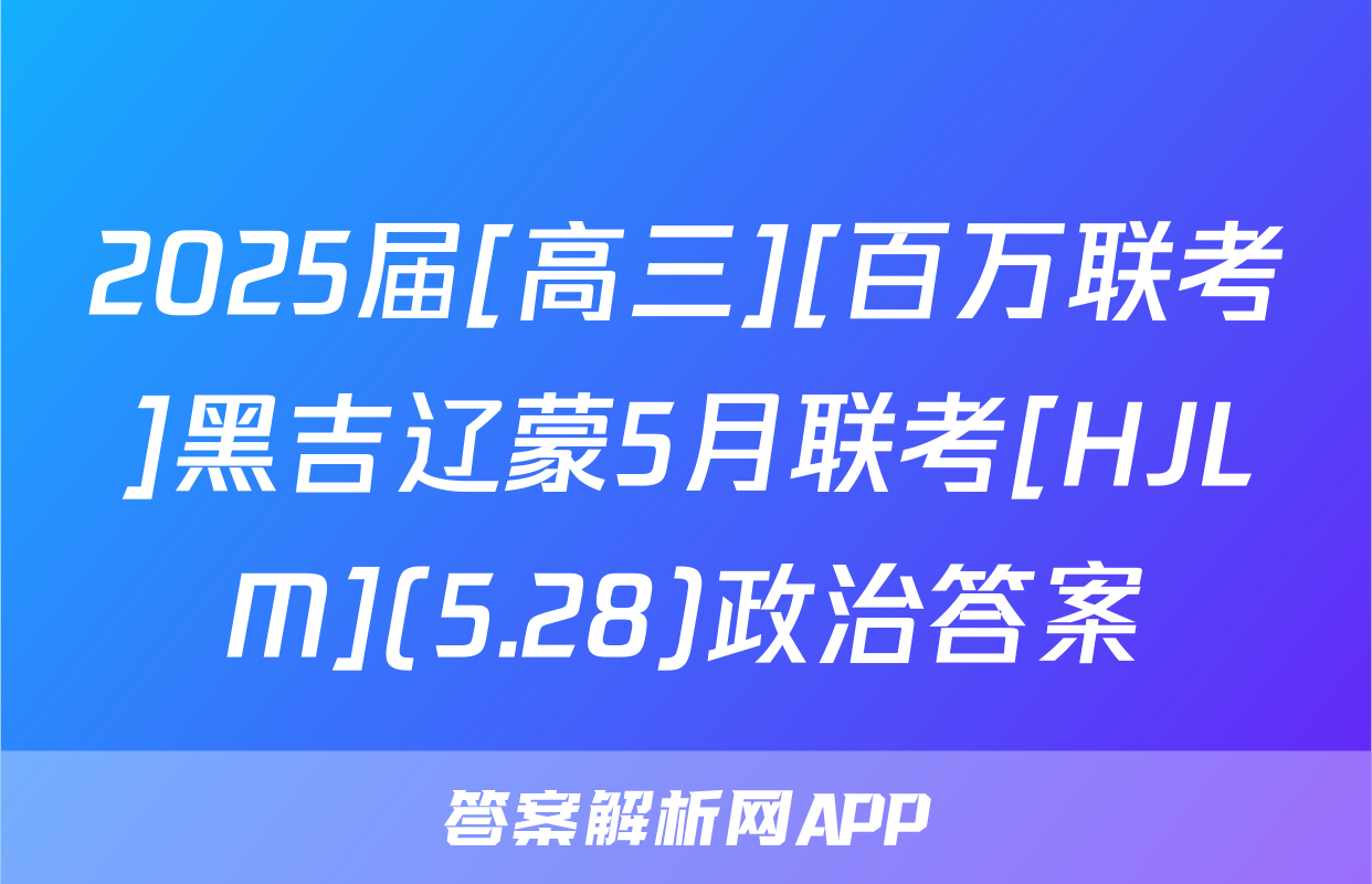 2025届[高三][百万联考]黑吉辽蒙5月联考[HJLM](5.28)政治答案